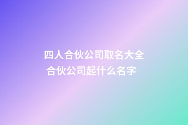 四人合伙公司取名大全 合伙公司起什么名字-第1張-公司起名-玄機派